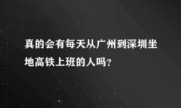 真的会有每天从广州到深圳坐地高铁上班的人吗？