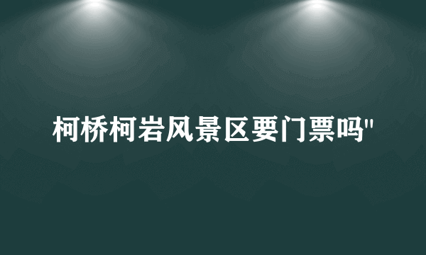 柯桥柯岩风景区要门票吗