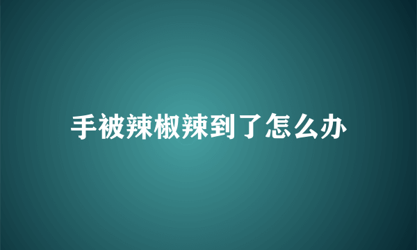 手被辣椒辣到了怎么办