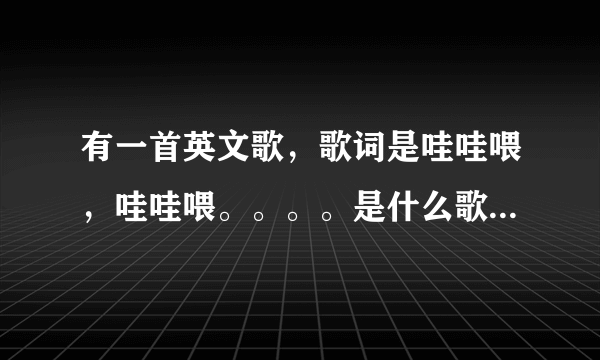 有一首英文歌，歌词是哇哇喂，哇哇喂。。。。是什么歌曲。求解答