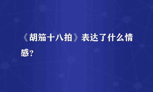 《胡笳十八拍》表达了什么情感？