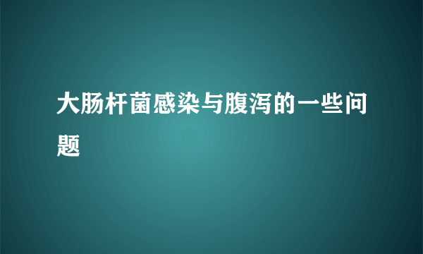 大肠杆菌感染与腹泻的一些问题