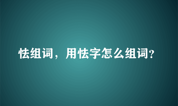 怯组词，用怯字怎么组词？