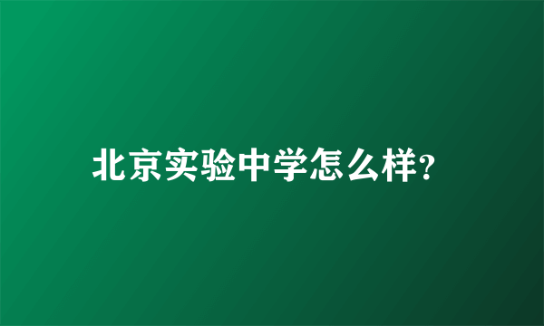 北京实验中学怎么样？