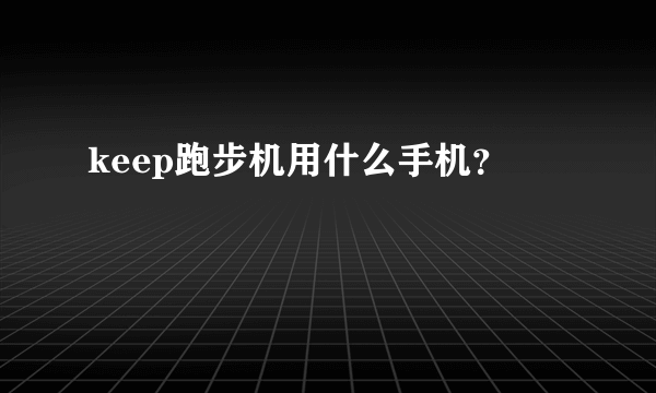 keep跑步机用什么手机？