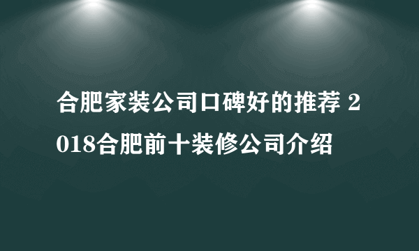 合肥家装公司口碑好的推荐 2018合肥前十装修公司介绍