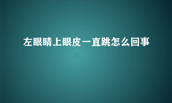 左眼睛上眼皮一直跳怎么回事