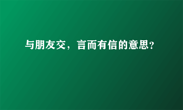 与朋友交，言而有信的意思？