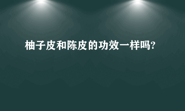 柚子皮和陈皮的功效一样吗?