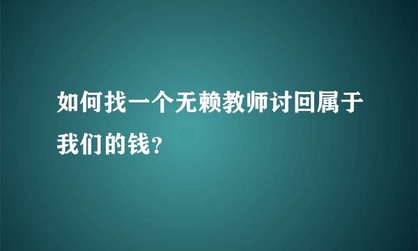 如何找一个无赖教师讨回属于我们的钱？