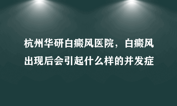 杭州华研白癜风医院，白癜风出现后会引起什么样的并发症