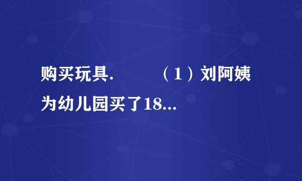 购买玩具．      （1）刘阿姨为幼儿园买了18个皮球，一共用去多少元？  （2）刘阿姨为幼儿园买了21个玩具熊，大约用去多少钱？