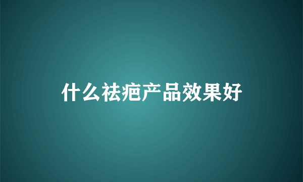 什么祛疤产品效果好