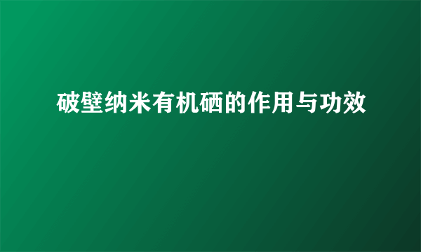 破壁纳米有机硒的作用与功效