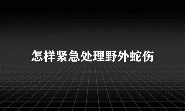 怎样紧急处理野外蛇伤