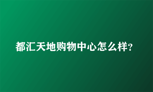 都汇天地购物中心怎么样？