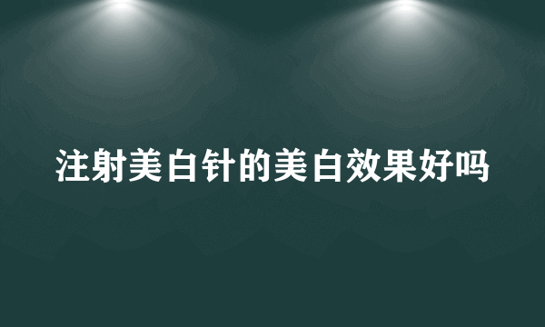 注射美白针的美白效果好吗