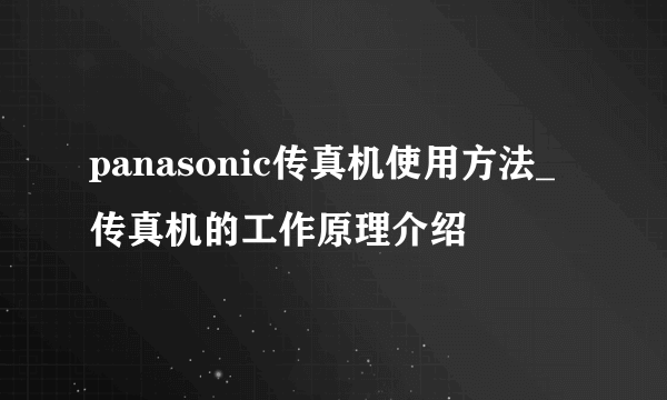 panasonic传真机使用方法_传真机的工作原理介绍