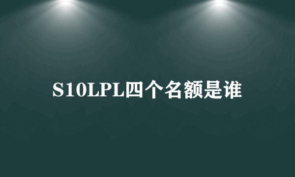 S10LPL四个名额是谁