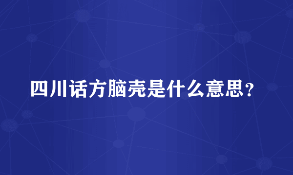 四川话方脑壳是什么意思？