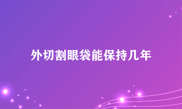 外切割眼袋能保持几年