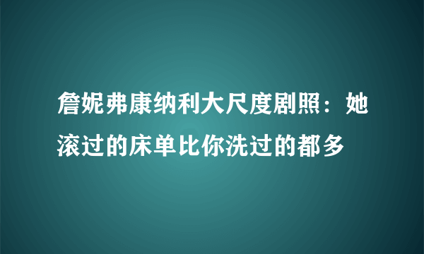 詹妮弗康纳利大尺度剧照：她滚过的床单比你洗过的都多