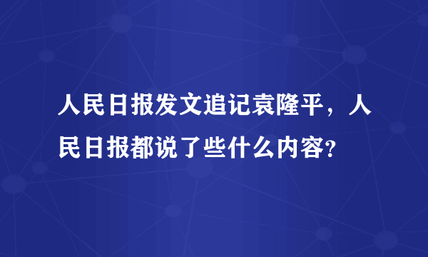 人民日报发文追记袁隆平，人民日报都说了些什么内容？