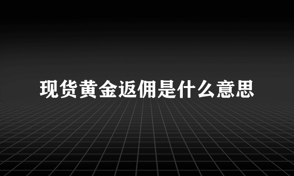 现货黄金返佣是什么意思