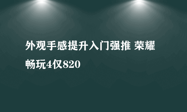 外观手感提升入门强推 荣耀畅玩4仅820