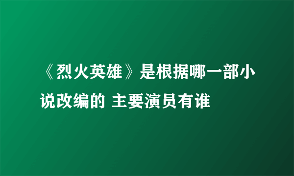 《烈火英雄》是根据哪一部小说改编的 主要演员有谁