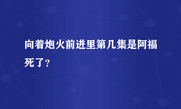 向着炮火前进里第几集是阿福死了？