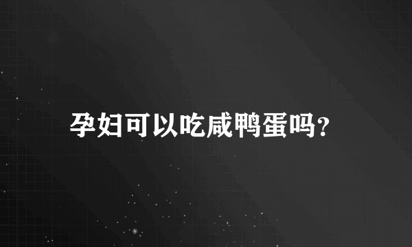 孕妇可以吃咸鸭蛋吗？