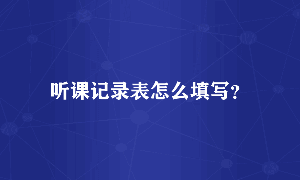 听课记录表怎么填写？