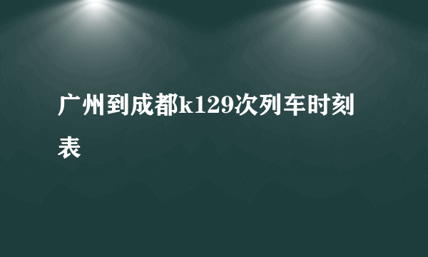 广州到成都k129次列车时刻表