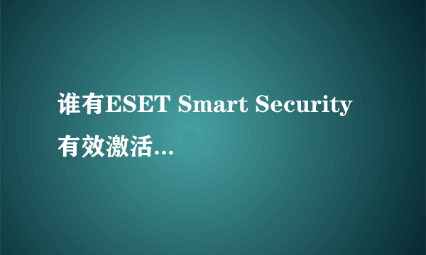 谁有ESET Smart Security有效激活码，麻烦M下，谢谢了，急用