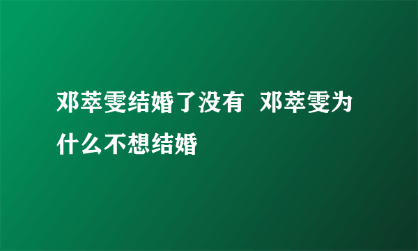 邓萃雯结婚了没有  邓萃雯为什么不想结婚