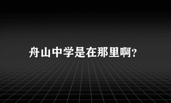 舟山中学是在那里啊？