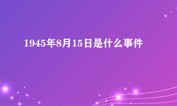 1945年8月15日是什么事件