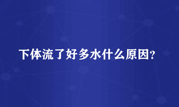 下体流了好多水什么原因？