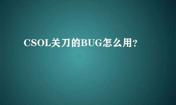 CSOL关刀的BUG怎么用？