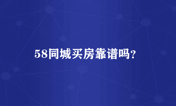 58同城买房靠谱吗？