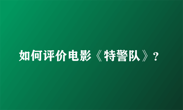 如何评价电影《特警队》？