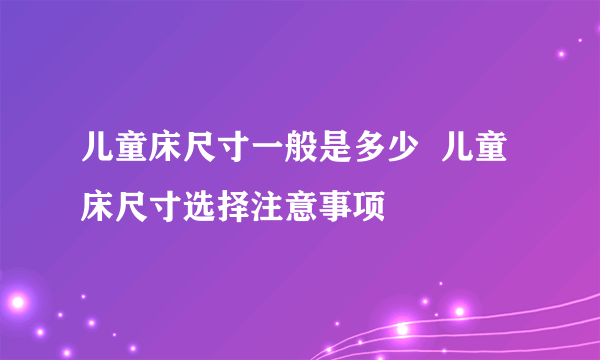 儿童床尺寸一般是多少  儿童床尺寸选择注意事项