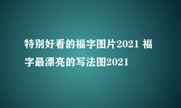 特别好看的福字图片2021 福字最漂亮的写法图2021