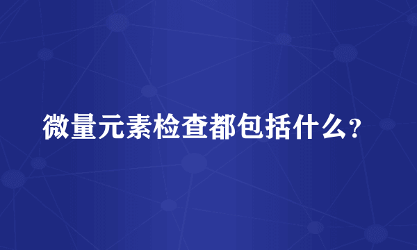 微量元素检查都包括什么？