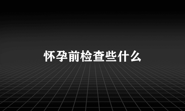 怀孕前检查些什么