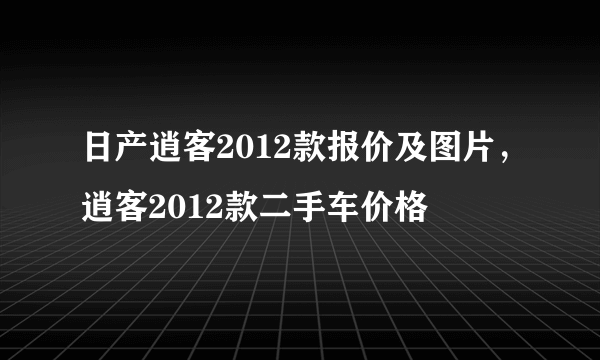 日产逍客2012款报价及图片，逍客2012款二手车价格