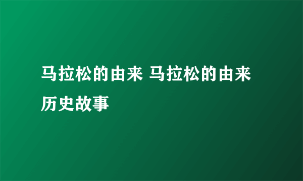 马拉松的由来 马拉松的由来历史故事