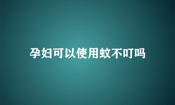 孕妇可以使用蚊不叮吗