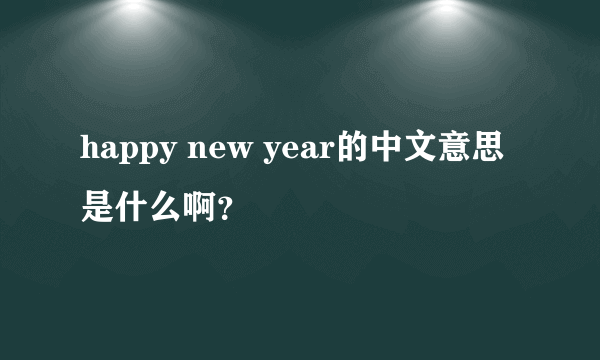 happy new year的中文意思是什么啊？